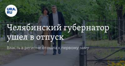 Челябинский губернатор ушел в отпуск. Власть в регионе отошла к первому заму