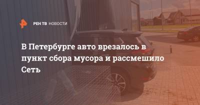В Петербурге авто врезалось в пункт сбора мусора и рассмешило Сеть
