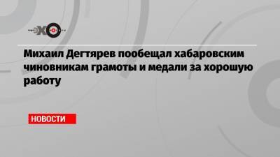 Михаил Дегтярев пообещал хабаровским чиновникам грамоты и медали за хорошую работу