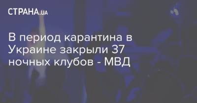 В период карантина в Украине закрыли 37 ночных клубов - МВД