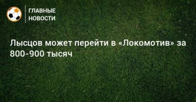 Лысцов может перейти в «Локомотив» за 800-900 тысяч