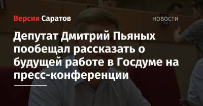 Депутат Дмитрий Пьяных пообещал рассказать о будущей работе в Госдуме на пресс-конференции
