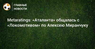 Metaratings: «Аталанта» общалась с «Локомотивом» по Алексею Миранчуку