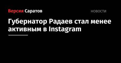Губернатор Радаев стал менее активным в Instagram