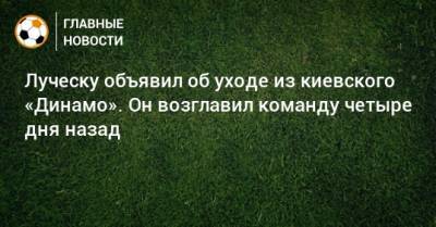 Луческу объявил об уходе из киевского «Динамо». Он возглавил команду четыре дня назад