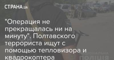 "Операция не прекращалась ни на минуту". Полтавского террориста ищут с помощью тепловизора и квадрокоптера