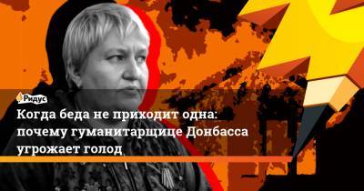 Когда беда не приходит одна: почему гуманитарщице Донбасса угрожает голод