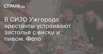 В СИЗО Ужгорода арестанты устраивают застолья с виски и пивом. Фото