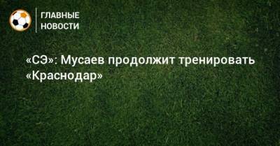 «СЭ»: Мусаев продолжит тренировать «Краснодар»