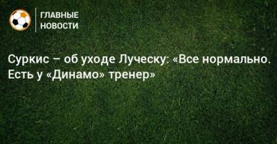 Суркис – об уходе Луческу: «Все нормально. Есть у «Динамо» тренер»