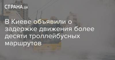 В Киеве объявили о задержке движения более десяти троллейбусных маршрутов