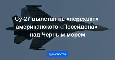 Су-27 вылетал на «перехват» американского «Посейдона» над Черным морем