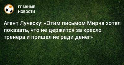 Агент Луческу: «Этим письмом Мирча хотел показать, что не держится за кресло тренера и пришел не ради денег»