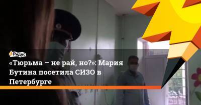 «Тюрьма – не рай, но…»: Мария Бутина посетила СИЗО в Петербурге