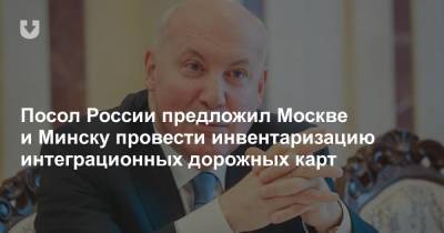 Посол России предложил Москве и Минску провести инвентаризацию интеграционных дорожных карт