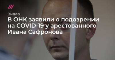 В ОНК заявили о подозрении на COVID-19 у арестованного Ивана Сафронова