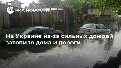 На Украине из-за сильных дождей затопило дома и дороги
