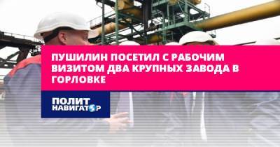 Пушилин посетил с рабочим визитом два крупных завода в Горловке