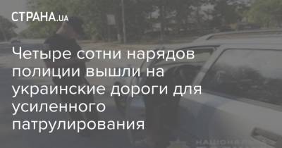 Четыре сотни нарядов полиции вышли на украинские дороги для усиленного патрулирования - strana.ua - Украина - Патрулирование