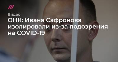 ОНК: Ивана Сафронова изолировали из-за подозрения на COVID-19