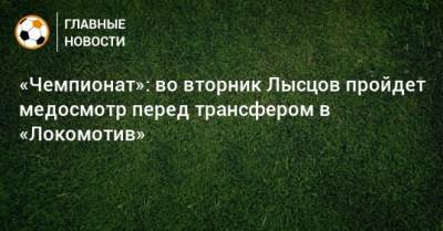 «Чемпионат»: во вторник Лысцов пройдет медосмотр перед трансфером в «Локомотив»