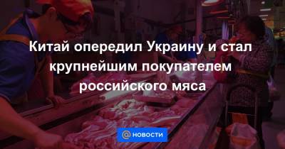 Китай опередил Украину и стал крупнейшим покупателем российского мяса