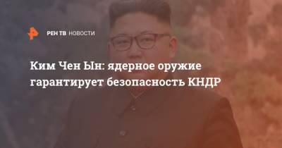 Ким Чен Ын: ядерное оружие гарантирует безопасность КНДР
