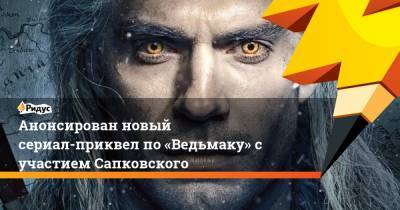 Анонсирован новый сериал-приквел по «Ведьмаку» с участием Сапковского