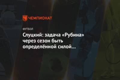 Слуцкий: задача «Рубина» через сезон быть определённой силой в российском футболе