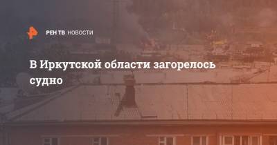 В Иркутской области загорелось судно