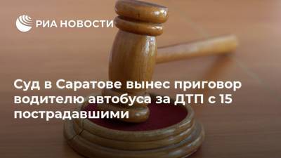 Суд в Саратове вынес приговор водителю автобуса за ДТП с 15 пострадавшими