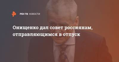 Онищенко дал совет россиянам, отправляющимся в отпуск