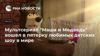 Мультсериал "Маша и Медведь" вошел в пятерку любимых детских шоу в мире