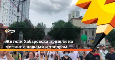 Жители Хабаровска пришли на митинг с ножами и топором
