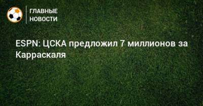 ESPN: ЦСКА предложил 7 миллионов за Карраскаля