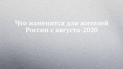 Что изменится для жителей России с августа-2020