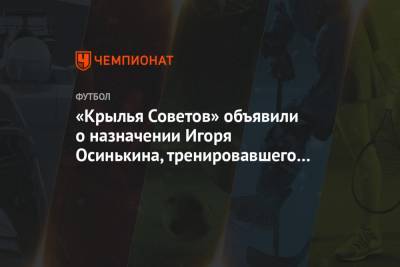 «Крылья Советов» объявили о назначении Игоря Осинькина, тренировавшего «Чертаново»
