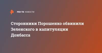 Сторонники Порошенко обвинили Зеленского в капитуляции Донбасса