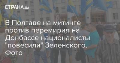 В Полтаве на митинге против перемирия на Донбассе националисты "повесили" Зеленского. Фото