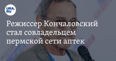 Режиссер Кончаловский стал совладельцем пермской сети аптек