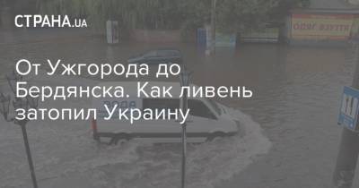 От Ужгорода до Бердянска. Как ливень затопил Украину