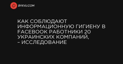 Как соблюдают информационную гигиену в Facebook работники 20 украинских компаний, – исследование