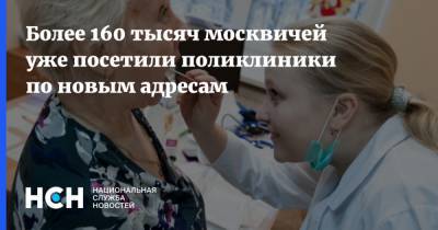 Более 160 тысяч москвичей уже посетили поликлиники по новым адресам