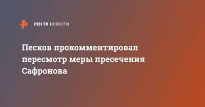 Песков прокомментировал пересмотр меры пресечения Сафронова