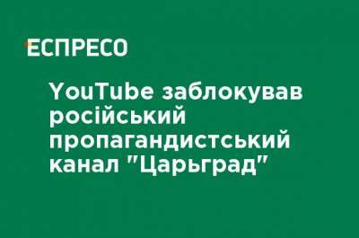 YouTube заблокировал российский пропагандистский канал "Царьград"