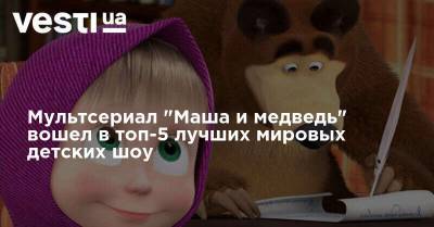 Мультсериал "Маша и медведь" вошел в топ-5 лучших мировых детских шоу