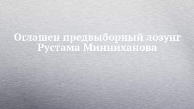 Оглашен предвыборный лозунг Рустама Минниханова