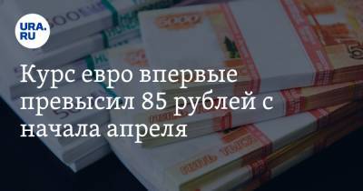 Курс евро впервые превысил 85 рублей с начала апреля