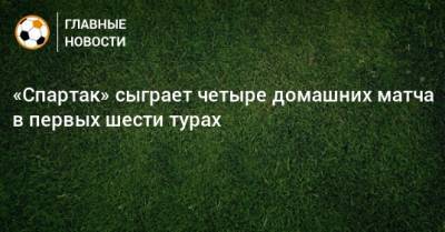 «Спартак» сыграет четыре домашних матча в первых шести турах