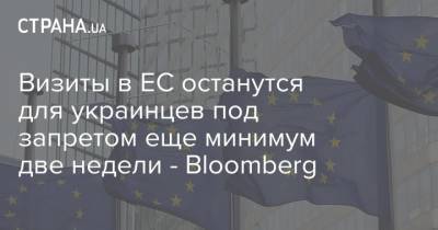 Визиты в ЕС останутся для украинцев под запретом еще минимум две недели - Bloomberg